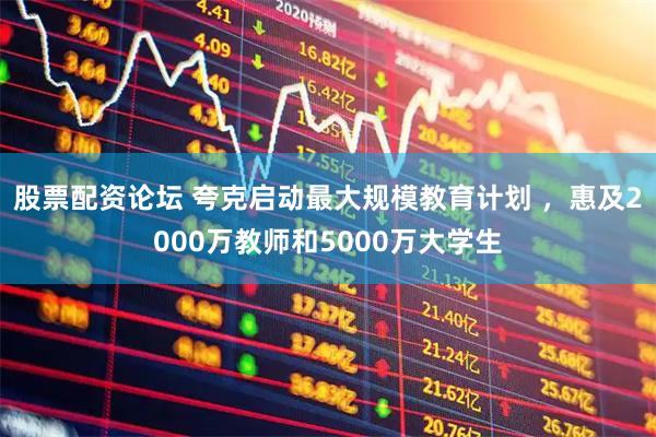 股票配资论坛 夸克启动最大规模教育计划 ，惠及2000万教师和5000万大学生