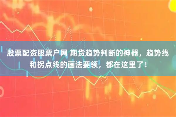 股票配资股票户网 期货趋势判断的神器，趋势线和拐点线的画法要领，都在这里了！
