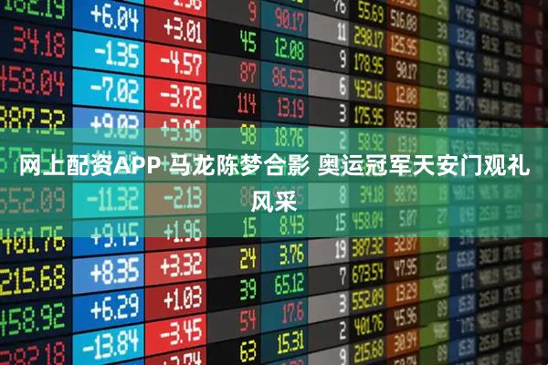 网上配资APP 马龙陈梦合影 奥运冠军天安门观礼风采