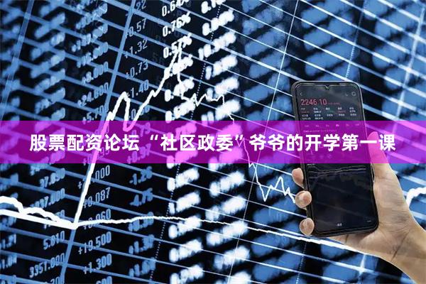 股票配资论坛 “社区政委”爷爷的开学第一课