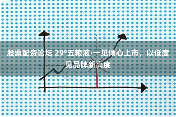 股票配资论坛 29°五粮液·一见倾心上市，以低度见品牌新高度