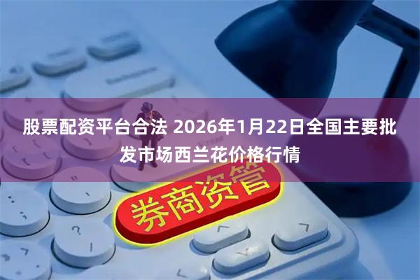 股票配资平台合法 2026年1月22日全国主要批发市场西兰花价格行情
