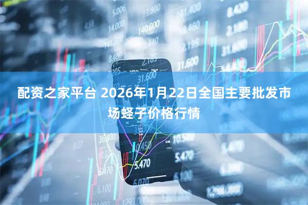 配资之家平台 2026年1月22日全国主要批发市场蛏子价格行情