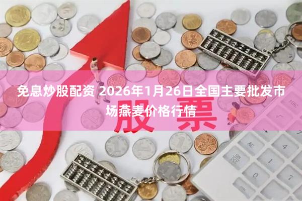 免息炒股配资 2026年1月26日全国主要批发市场燕麦价格行情
