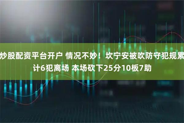 炒股配资平台开户 情况不妙！坎宁安被吹防守犯规累计6犯离场 本场砍下25分10板7助