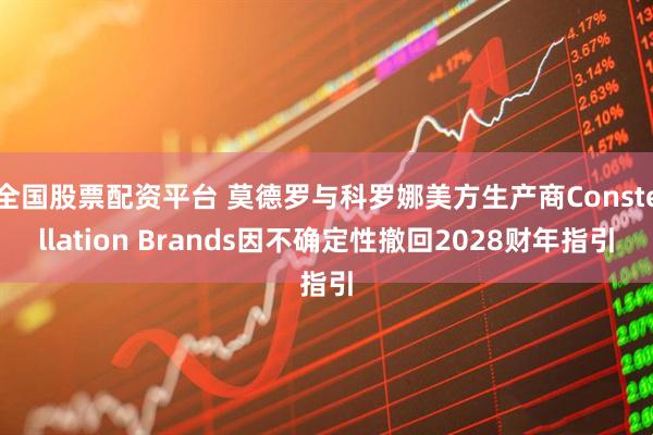全国股票配资平台 莫德罗与科罗娜美方生产商Constellation Brands因不确定性撤回2028财年指引